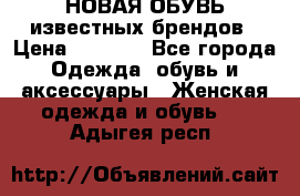 НОВАЯ ОБУВЬ известных брендов › Цена ­ 1 500 - Все города Одежда, обувь и аксессуары » Женская одежда и обувь   . Адыгея респ.